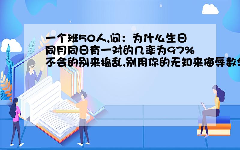 一个班50人,问：为什么生日同月同日有一对的几率为97%不会的别来捣乱,别用你的无知来侮辱数学