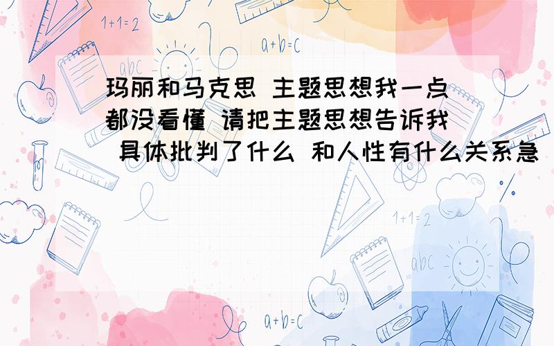 玛丽和马克思 主题思想我一点都没看懂 请把主题思想告诉我 具体批判了什么 和人性有什么关系急