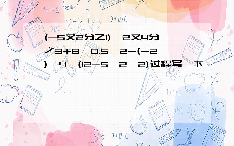 (-5又2分之1)÷2又4分之3+8*0.5^2-(-2)^4÷(12-5*2^2)过程写一下