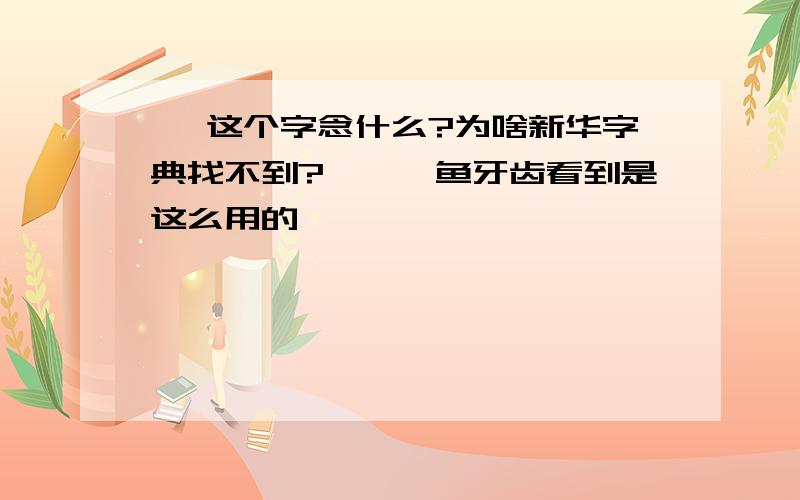 杦 这个字念什么?为啥新华字典找不到?一杦鲨鱼牙齿看到是这么用的