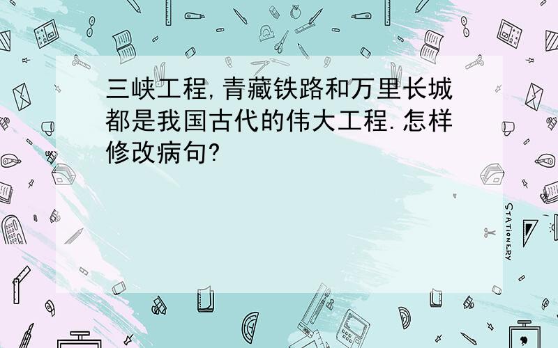 三峡工程,青藏铁路和万里长城都是我国古代的伟大工程.怎样修改病句?