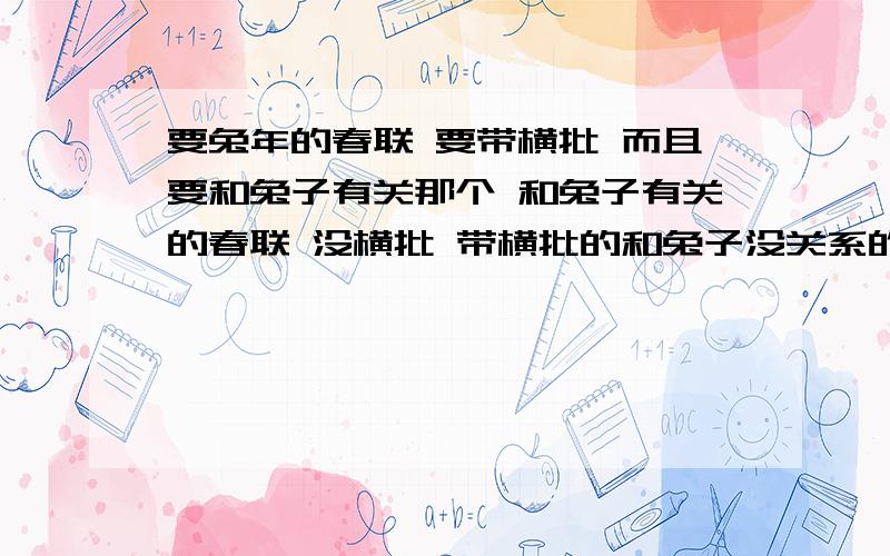 要兔年的春联 要带横批 而且要和兔子有关那个 和兔子有关的春联 没横批 带横批的和兔子没关系的不要