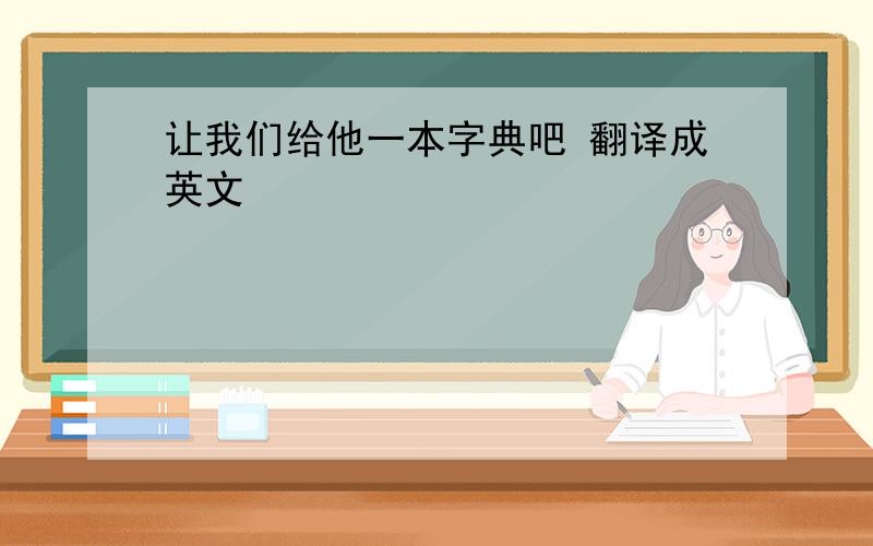 让我们给他一本字典吧 翻译成英文