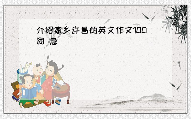 介绍家乡许昌的英文作文100词 急