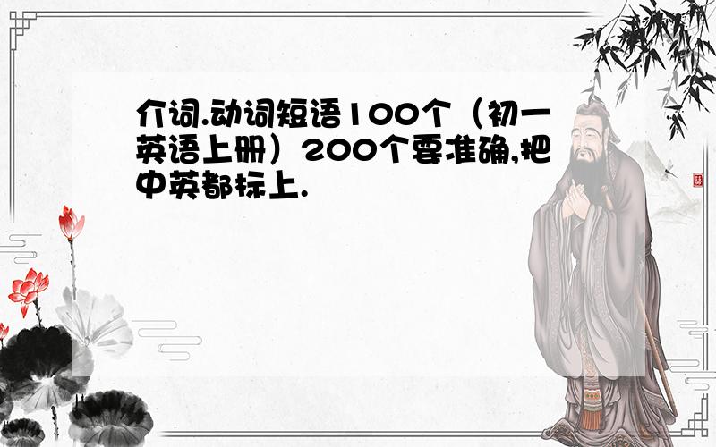 介词.动词短语100个（初一英语上册）200个要准确,把中英都标上.