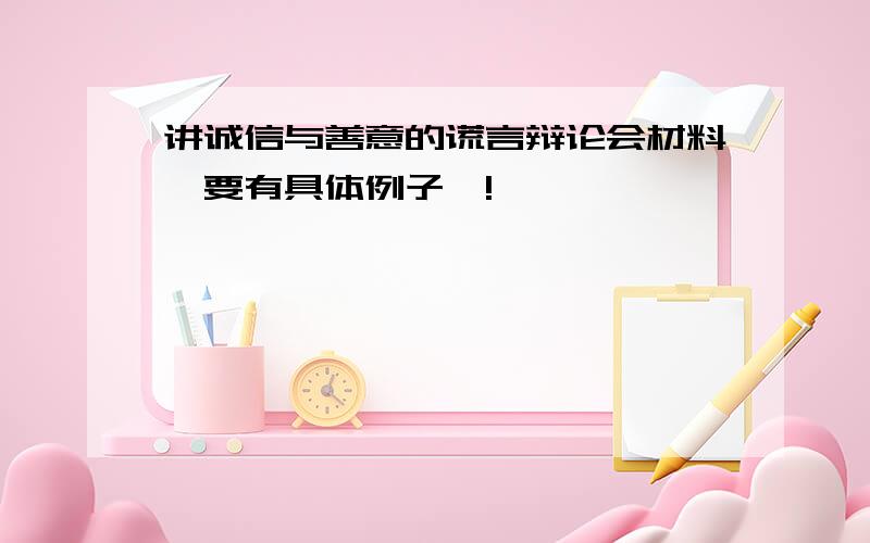 讲诚信与善意的谎言辩论会材料【要有具体例子】!