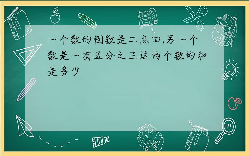 一个数的倒数是二点四,另一个数是一有五分之三这两个数的和是多少