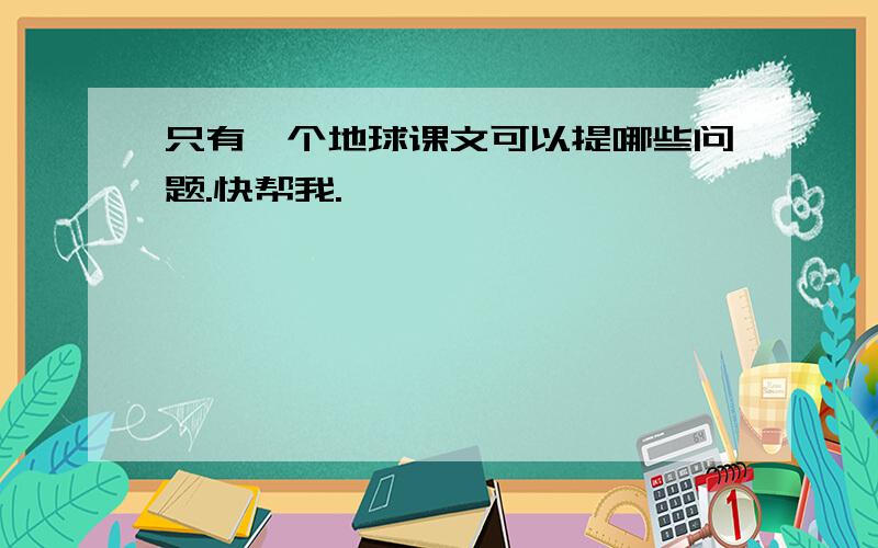 只有一个地球课文可以提哪些问题.快帮我.