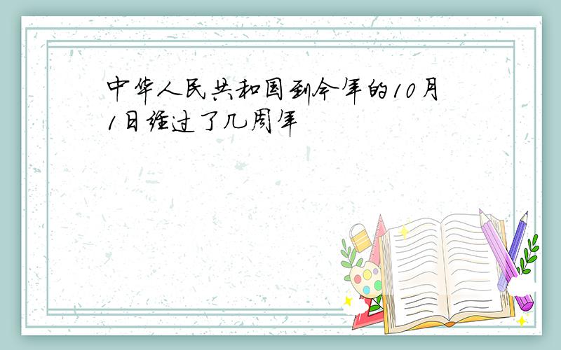 中华人民共和国到今年的10月1日经过了几周年