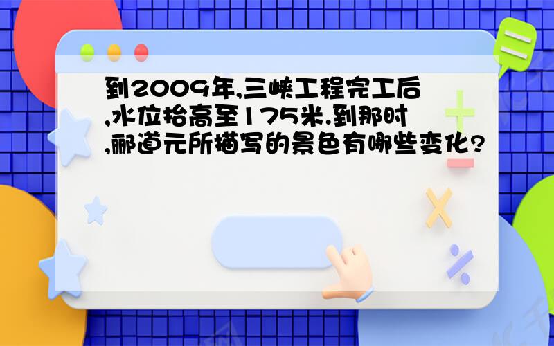 到2009年,三峡工程完工后,水位抬高至175米.到那时,郦道元所描写的景色有哪些变化?