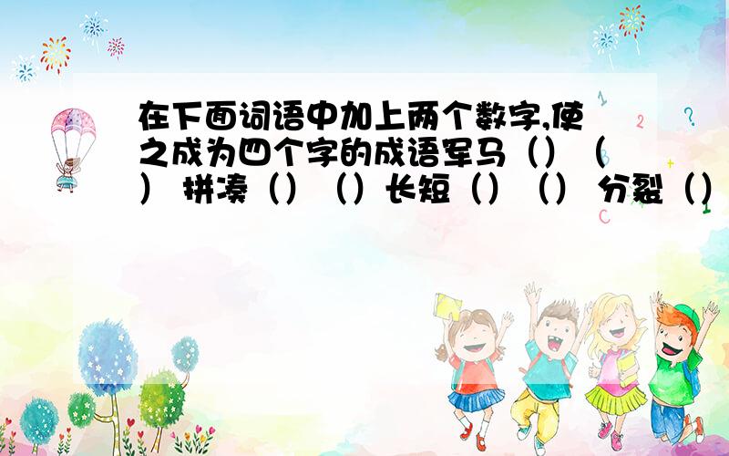 在下面词语中加上两个数字,使之成为四个字的成语军马（）（） 拼凑（）（）长短（）（） 分裂（）（）平稳（）（） 颜色（）（）举动（）（）