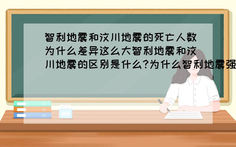 智利地震和汶川地震的死亡人数为什么差异这么大智利地震和汶川地震的区别是什么?为什么智利地震强度比汶川的大,死亡人数比例悬殊?到底是人口密度不一样还是因为中国豆腐渣房子禁不