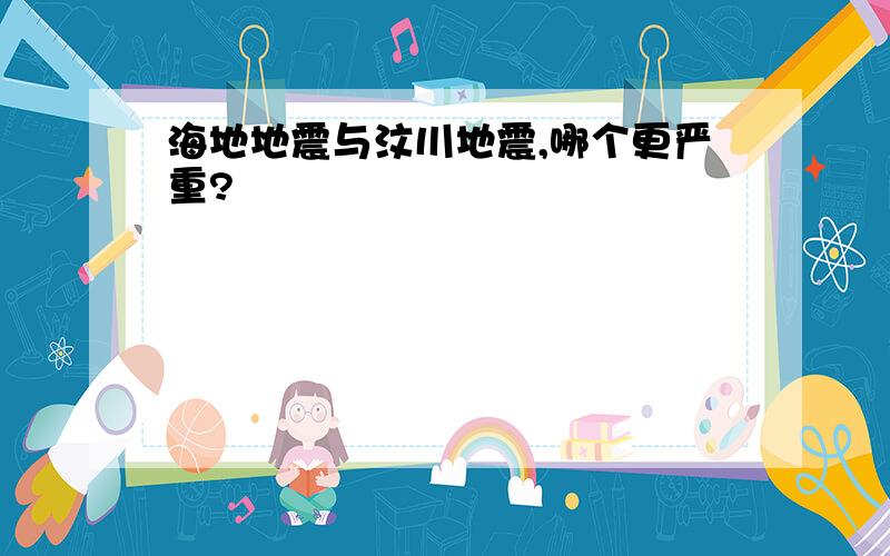 海地地震与汶川地震,哪个更严重?