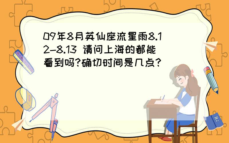 09年8月英仙座流星雨8.12-8.13 请问上海的都能看到吗?确切时间是几点?
