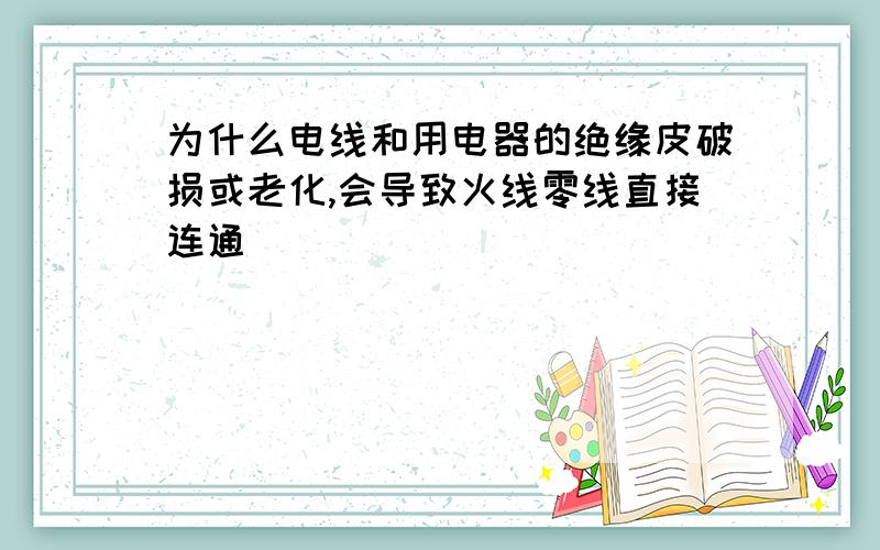 为什么电线和用电器的绝缘皮破损或老化,会导致火线零线直接连通