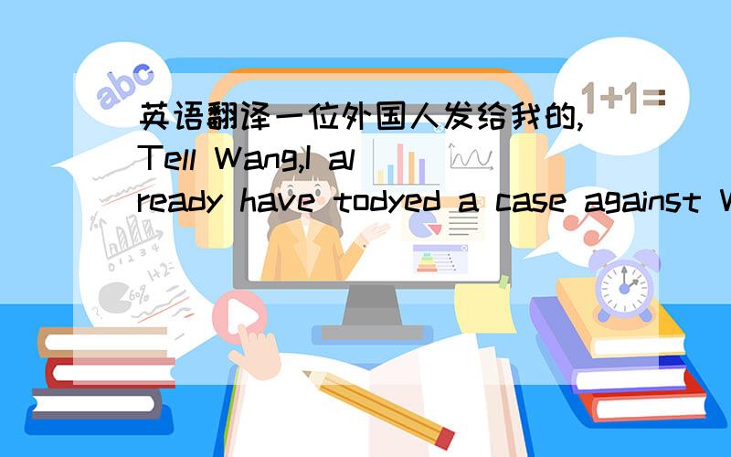 英语翻译一位外国人发给我的,Tell Wang,I already have todyed a case against Wang to the Civil Court of France Claims Division.Extracts from previous communication attempts will be used against him in the court case.