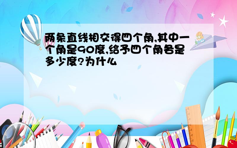 两条直线相交得四个角,其中一个角是90度,给予四个角各是多少度?为什么