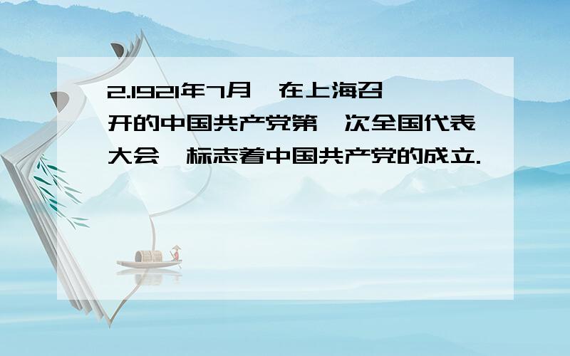 2.1921年7月,在上海召开的中国共产党第一次全国代表大会,标志着中国共产党的成立.