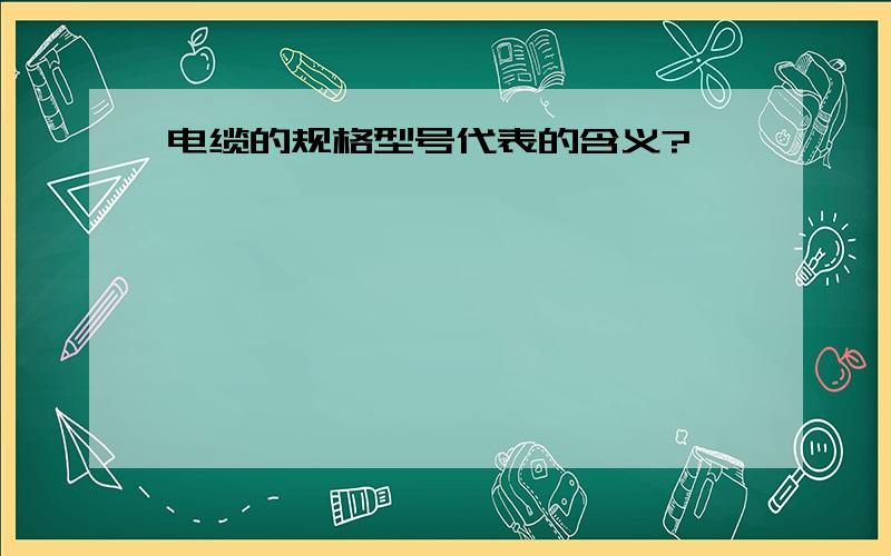 电缆的规格型号代表的含义?