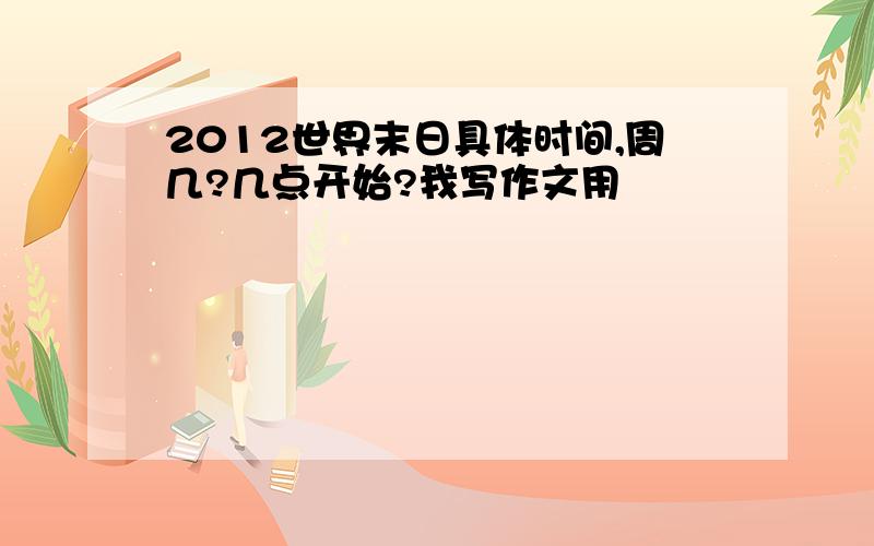 2012世界末日具体时间,周几?几点开始?我写作文用