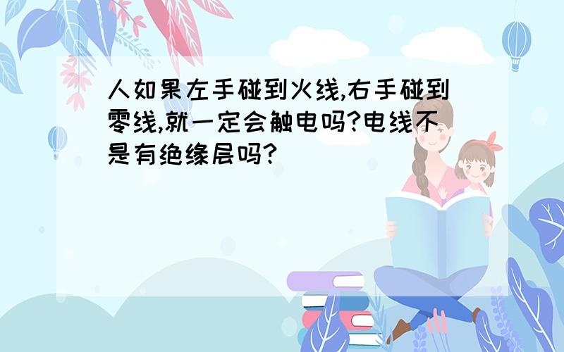 人如果左手碰到火线,右手碰到零线,就一定会触电吗?电线不是有绝缘层吗?