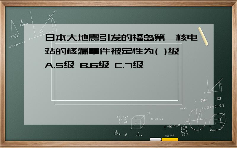 日本大地震引发的福岛第一核电站的核漏事件被定性为( )级A.5级 B.6级 C.7级