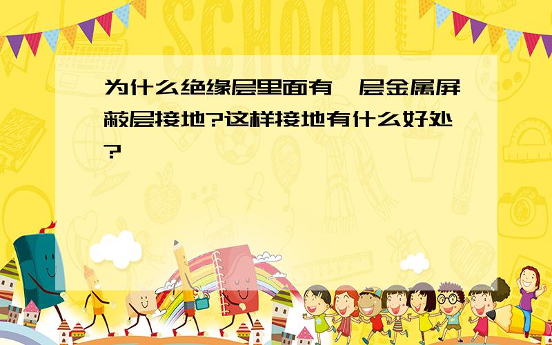 为什么绝缘层里面有一层金属屏蔽层接地?这样接地有什么好处?