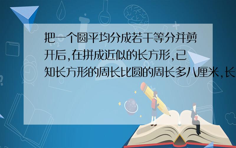 把一个圆平均分成若干等分并剪开后,在拼成近似的长方形,已知长方形的周长比圆的周长多八厘米,长方形的面积是多少?