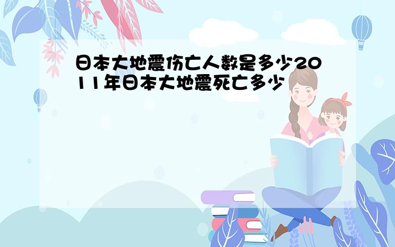 日本大地震伤亡人数是多少2011年日本大地震死亡多少