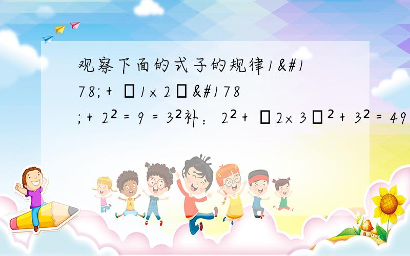 观察下面的式子的规律1²＋﹙1×2﹚²＋2²＝9＝3²补：2²＋﹙2×3﹚²＋3²＝49＝7²3²＋﹙3×4﹚²＋4²＝169＝13²⑴你发现了什么规律⑵说明这个规律的正确性