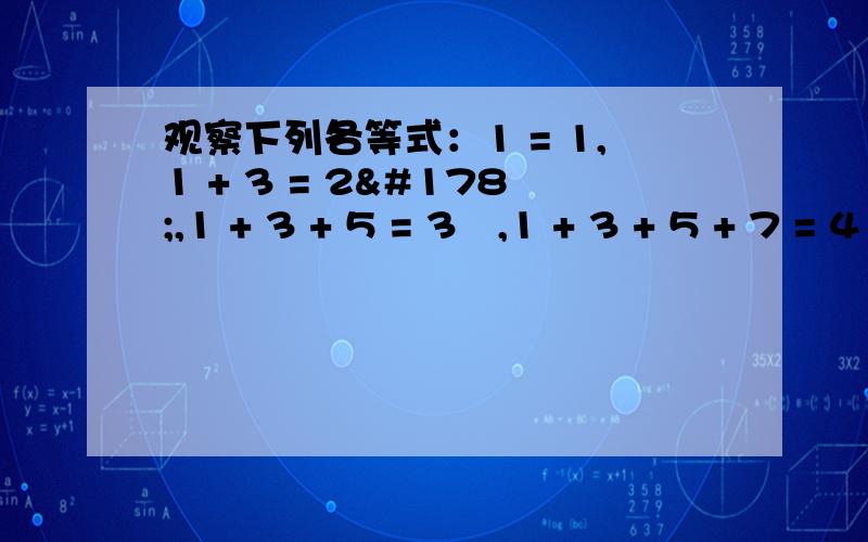 观察下列各等式：1 = 1,1 + 3 = 2²,1 + 3 + 5 = 3²,1 + 3 + 5 + 7 = 4²⑴通过观察,你能推测出反映这种规律的一般结论吗?用一个等式表示出这个规律