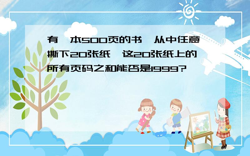 有一本500页的书,从中任意撕下20张纸,这20张纸上的所有页码之和能否是1999?