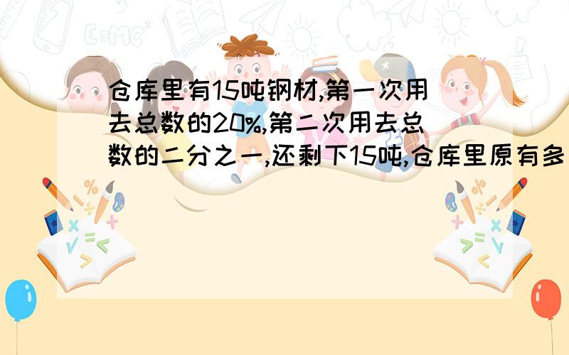 仓库里有15吨钢材,第一次用去总数的20%,第二次用去总数的二分之一,还剩下15吨,仓库里原有多少吨?