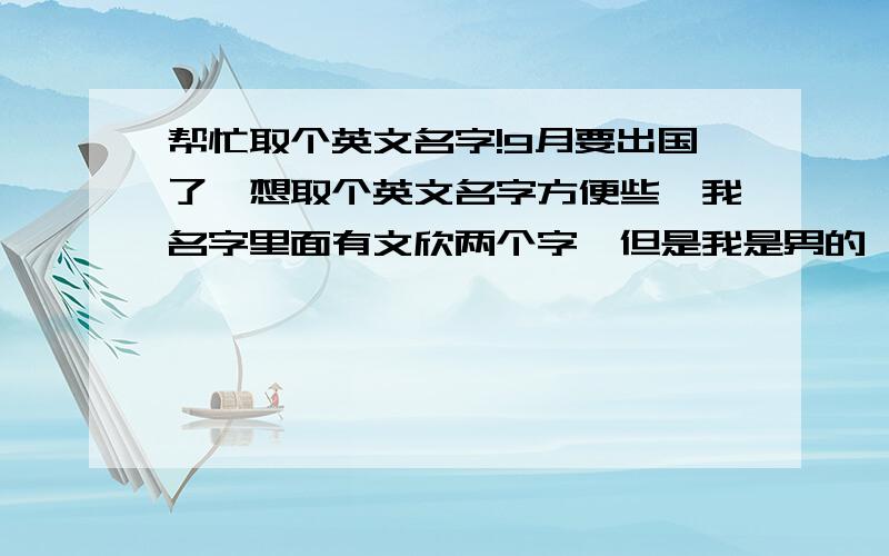 帮忙取个英文名字!9月要出国了,想取个英文名字方便些,我名字里面有文欣两个字,但是我是男的,双子座,性格比较外向,阳光,19岁了!我想要个谐音的英文名字.让人听起来很舒服的那种最好 有