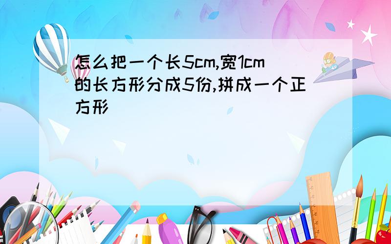 怎么把一个长5cm,宽1cm的长方形分成5份,拼成一个正方形