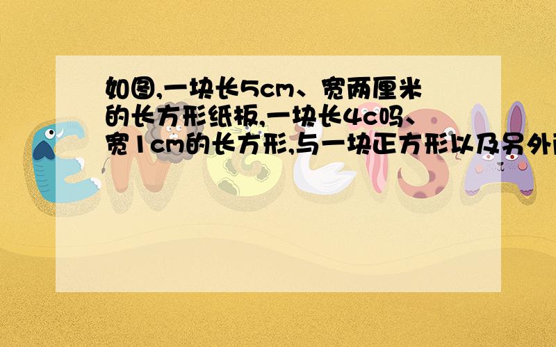 如图,一块长5cm、宽两厘米的长方形纸板,一块长4c吗、宽1cm的长方形,与一块正方形以及另外两块长方形纸板.、恰好拼成一个大正方形.问正方形的面积是多少