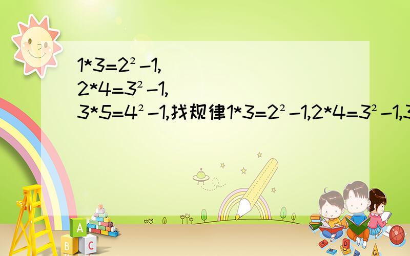 1*3=2²-1,2*4=3²-1,3*5=4²-1,找规律1*3=2²-1,2*4=3²-1,3*5=4²-1,找规律,用含n的字母表示