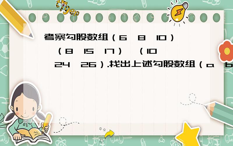 考察勾股数组（6,8,10）、（8,15,17）、（10,24,26）.找出上述勾股数组（a,b,c)内在规律,并计算:当a=12时,b=________,c=__________.