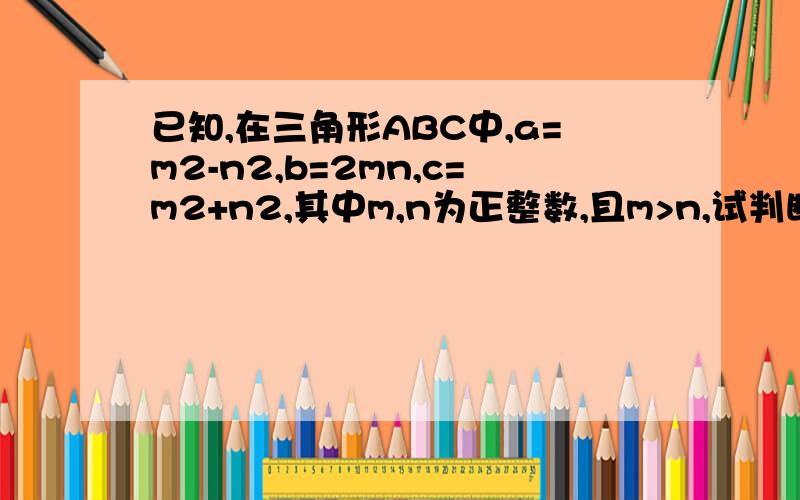 已知,在三角形ABC中,a=m2-n2,b=2mn,c=m2+n2,其中m,n为正整数,且m>n,试判断三角形ABC是否为直角三角形.