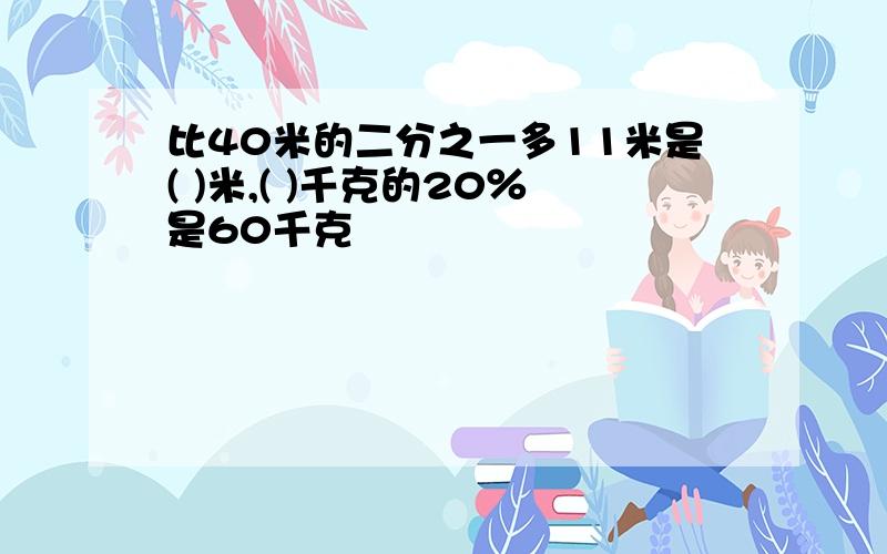 比40米的二分之一多11米是( )米,( )千克的20％是60千克