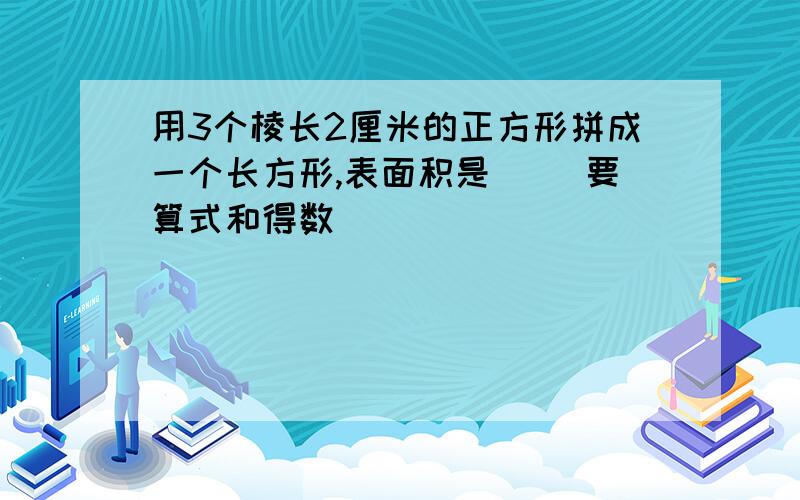 用3个棱长2厘米的正方形拼成一个长方形,表面积是（ ）要算式和得数