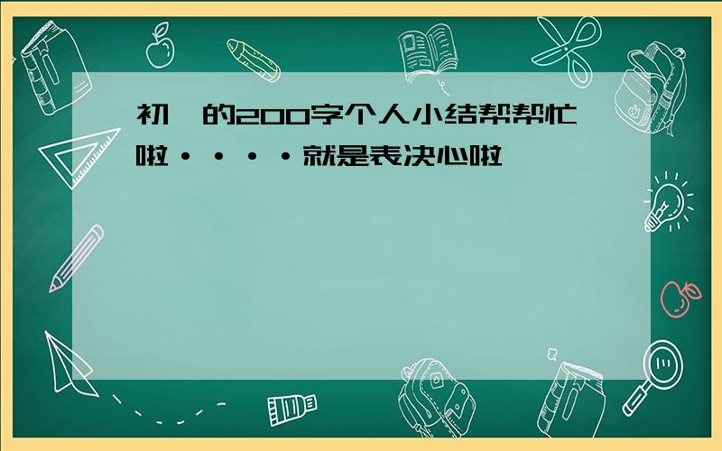 初一的200字个人小结帮帮忙啦····就是表决心啦、、