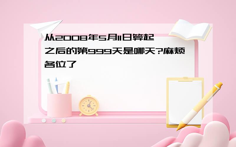 从2008年5月11日算起,之后的第999天是哪天?麻烦各位了,