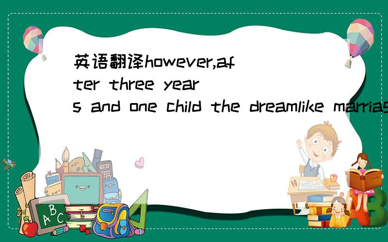 英语翻译however,after three years and one child the dreamlike marriage came smashing down.