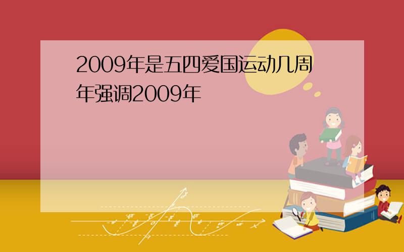 2009年是五四爱国运动几周年强调2009年