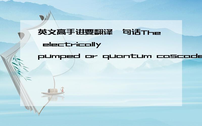 英文高手进要翻译一句话The electrically pumped or quantum cascade laser (QCL) from its first realization has demonstrated an impressive and rapid development extending the emission wavelengths from the mid-infrared to the THz spectral range