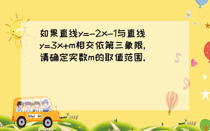 如果直线y=-2x-1与直线y=3x+m相交依第三象限,请确定实数m的取值范围.