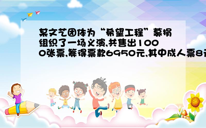 某文艺团体为“希望工程”募捐组织了一场义演,共售出1000张票,筹得票款6950元,其中成人票8元,学生票5元,问成人票和学生票各售多少张?