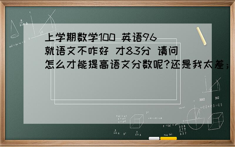 上学期数学100 英语96 就语文不咋好 才83分 请问怎么才能提高语文分数呢?还是我太差；嘞 .