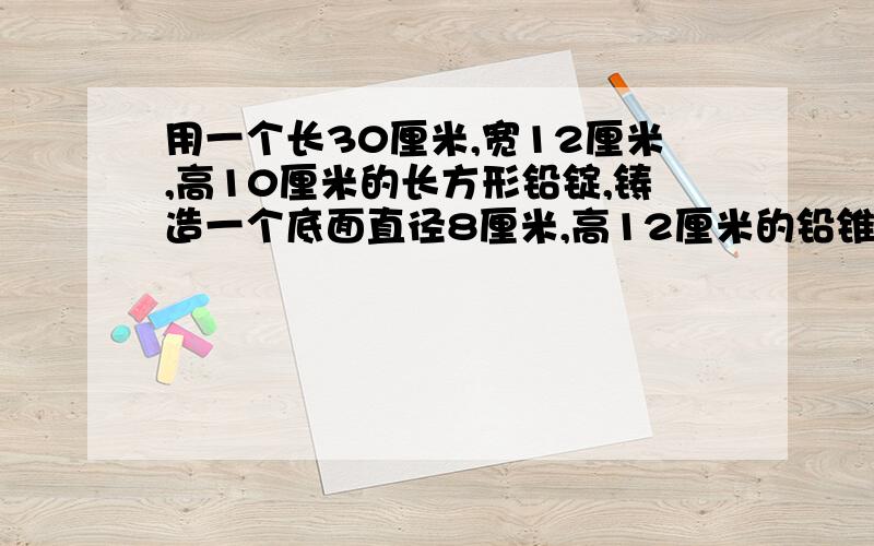 用一个长30厘米,宽12厘米,高10厘米的长方形铅锭,铸造一个底面直径8厘米,高12厘米的铅锥.最多能铸造多少个这样的铅锥?